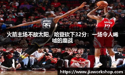 火箭主场不敌太阳，哈登砍下32分：一场令人唏嘘的鏖战