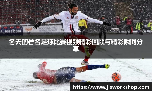 冬天的著名足球比赛视频精彩回顾与精彩瞬间分享