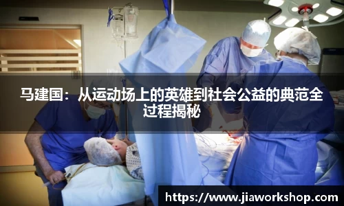 马建国：从运动场上的英雄到社会公益的典范全过程揭秘