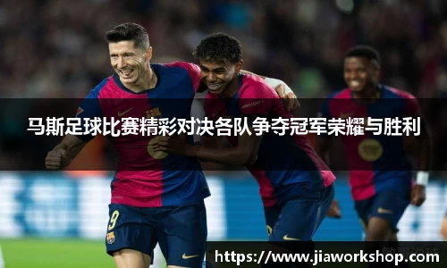 马斯足球比赛精彩对决各队争夺冠军荣耀与胜利