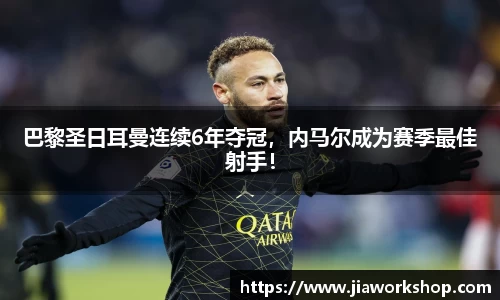 巴黎圣日耳曼连续6年夺冠，内马尔成为赛季最佳射手！