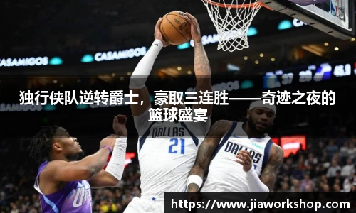 独行侠队逆转爵士，豪取三连胜——奇迹之夜的篮球盛宴