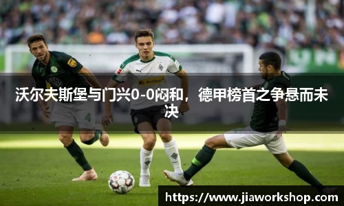 沃尔夫斯堡与门兴0-0闷和，德甲榜首之争悬而未决