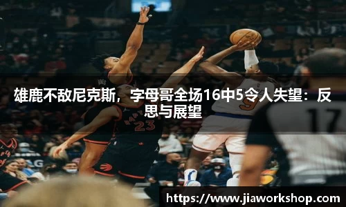 雄鹿不敌尼克斯，字母哥全场16中5令人失望：反思与展望