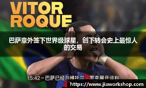 巴萨意外签下世界级球星，创下转会史上最惊人的交易
