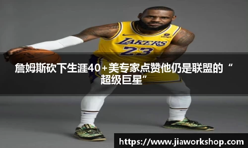 詹姆斯砍下生涯40+美专家点赞他仍是联盟的“超级巨星”