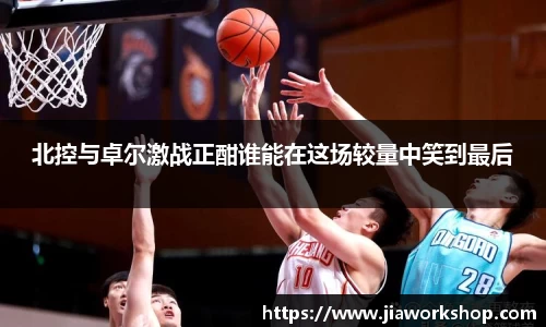 北控与卓尔激战正酣谁能在这场较量中笑到最后