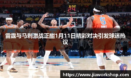 雷霆与马刺激战正酣1月11日精彩对决引发球迷热议