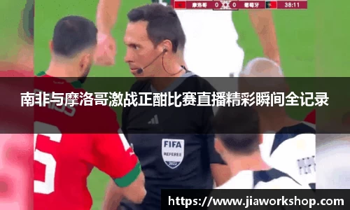 南非与摩洛哥激战正酣比赛直播精彩瞬间全记录