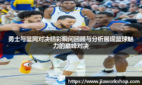 勇士与篮网对决精彩瞬间回顾与分析展现篮球魅力的巅峰对决