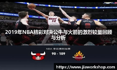 2019年NBA精彩对决公牛与火箭的激烈较量回顾与分析