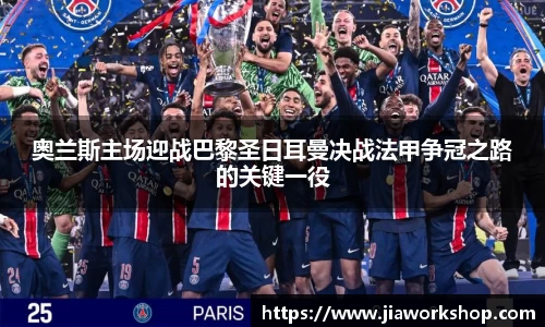 奥兰斯主场迎战巴黎圣日耳曼决战法甲争冠之路的关键一役