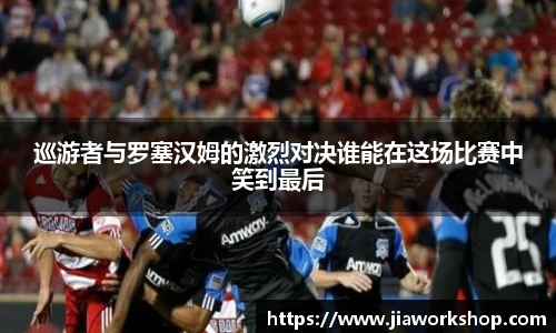 巡游者与罗塞汉姆的激烈对决谁能在这场比赛中笑到最后