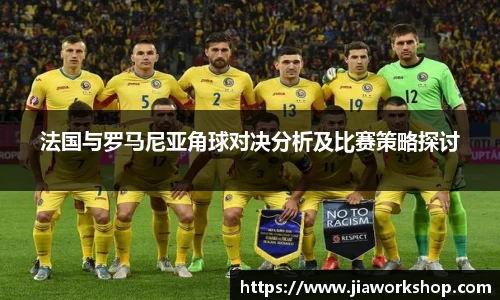 法国与罗马尼亚角球对决分析及比赛策略探讨