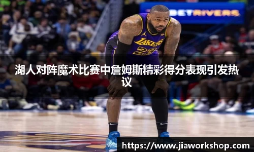 湖人对阵魔术比赛中詹姆斯精彩得分表现引发热议