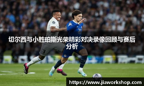 切尔西与小胜珀斯光荣精彩对决录像回顾与赛后分析