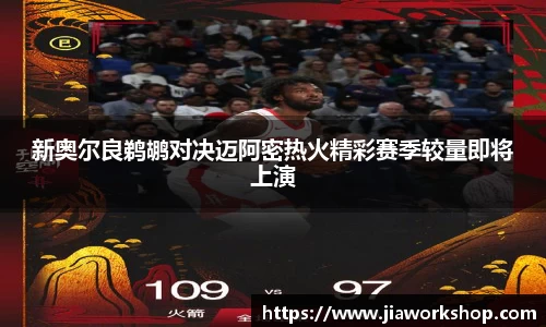 新奥尔良鹈鹕对决迈阿密热火精彩赛季较量即将上演