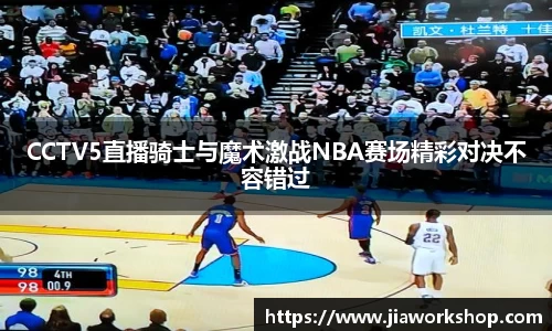 CCTV5直播骑士与魔术激战NBA赛场精彩对决不容错过
